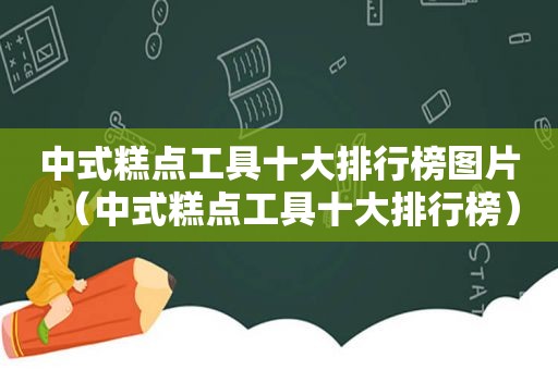 中式糕点工具十大排行榜图片（中式糕点工具十大排行榜）
