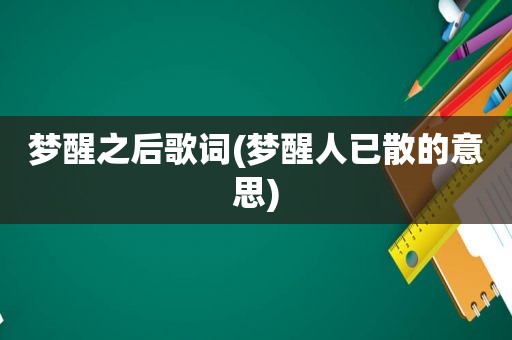 梦醒之后歌词(梦醒人已散的意思)