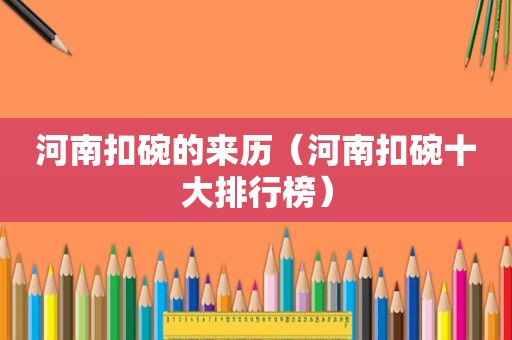 河南扣碗的来历（河南扣碗十大排行榜）