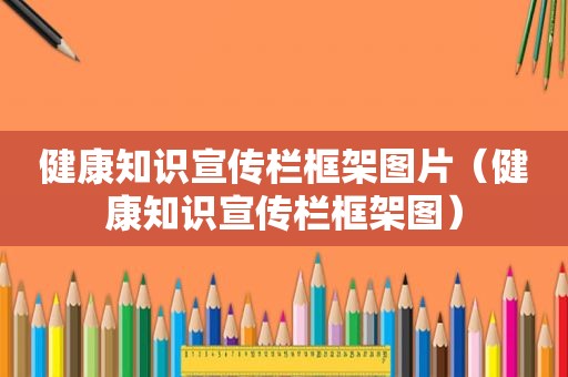 健康知识宣传栏框架图片（健康知识宣传栏框架图）