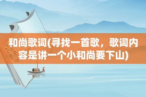 和尚歌词(寻找一首歌，歌词内容是讲一个小和尚要下山)