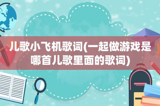儿歌小飞机歌词(一起做游戏是哪首儿歌里面的歌词)