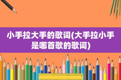 小手拉大手的歌词(大手拉小手是哪首歌的歌词)