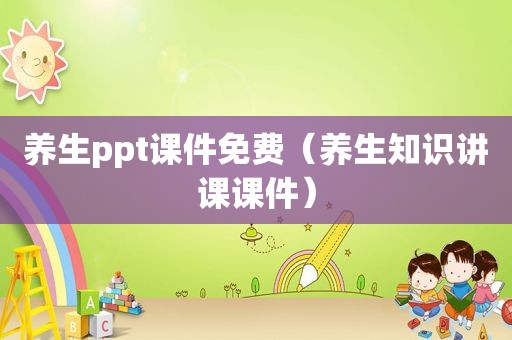 养生ppt课件免费（养生知识讲课课件）