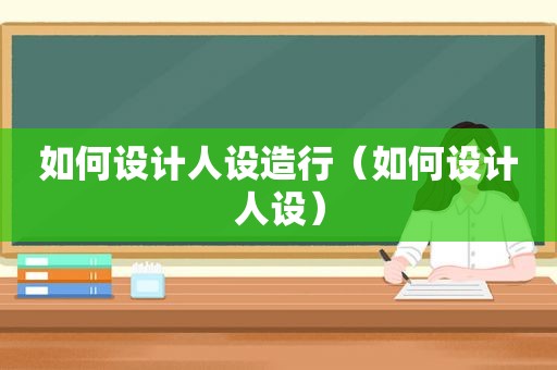 如何设计人设造行（如何设计人设）