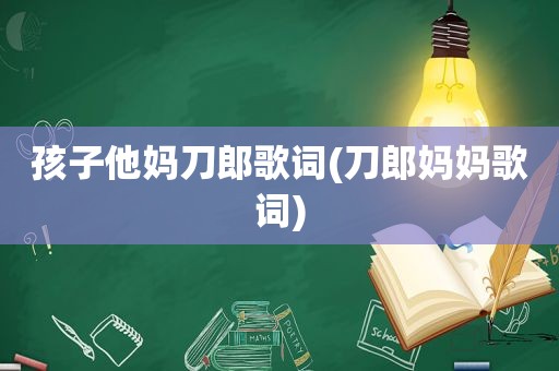 孩子他妈刀郎歌词(刀郎妈妈歌词)