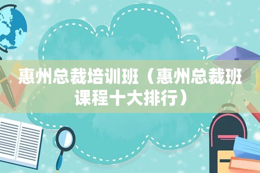 惠州总裁培训班（惠州总裁班课程十大排行）