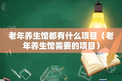 老年养生馆都有什么项目（老年养生馆需要的项目）
