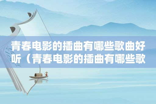 青春电影的插曲有哪些歌曲好听（青春电影的插曲有哪些歌曲）