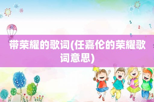 带荣耀的歌词(任嘉伦的荣耀歌词意思)