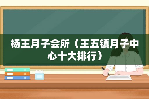 杨王月子会所（王五镇月子中心十大排行）