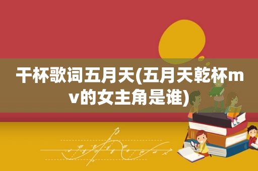 干杯歌词 *** ( *** 乾杯mv的女主角是谁)