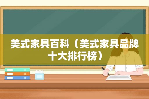 美式家具百科（美式家具品牌十大排行榜）