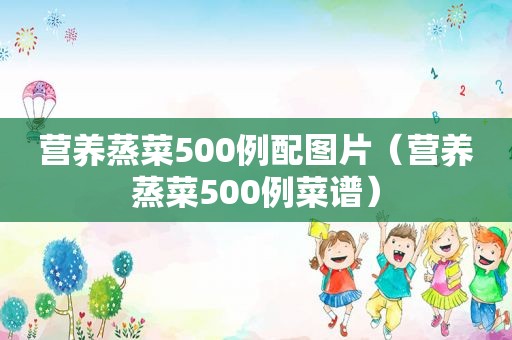 营养蒸菜500例配图片（营养蒸菜500例菜谱）