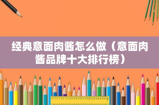 经典意面肉酱怎么做（意面肉酱品牌十大排行榜）