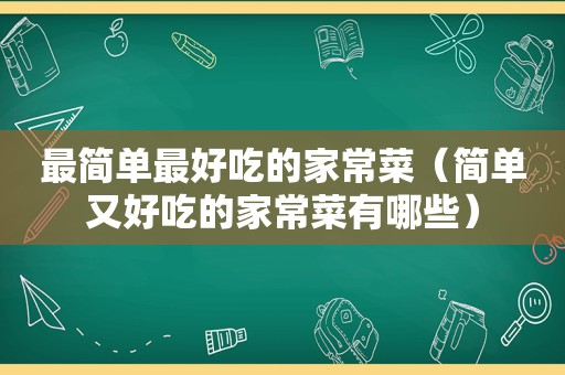 最简单最好吃的家常菜（简单又好吃的家常菜有哪些）