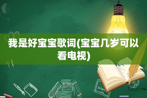 我是好宝宝歌词(宝宝几岁可以看电视)