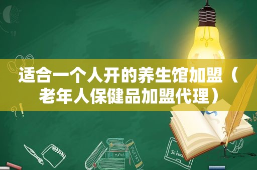 适合一个人开的养生馆加盟（老年人保健品加盟代理）