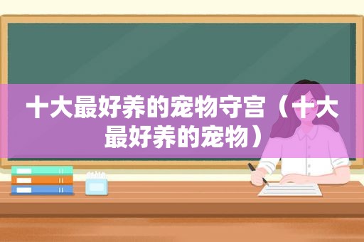 十大最好养的宠物守宫（十大最好养的宠物）