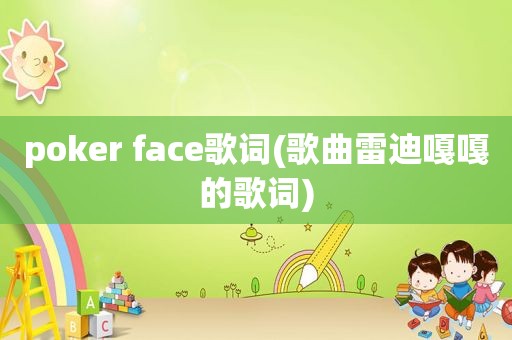 poker face歌词(歌曲雷迪嘎嘎的歌词)