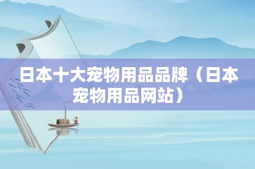 日本十大宠物用品品牌（日本宠物用品网站）