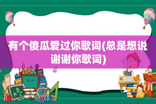 有个傻瓜爱过你歌词(总是想说谢谢你歌词)