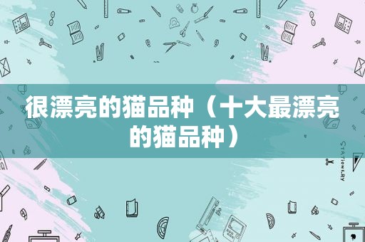 很漂亮的猫品种（十大最漂亮的猫品种）