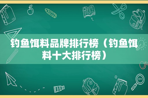 钓鱼饵料品牌排行榜（钓鱼饵料十大排行榜）