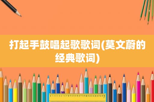 打起手鼓唱起歌歌词(莫文蔚的经典歌词)
