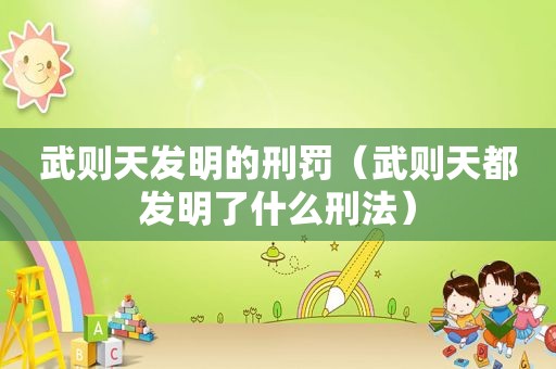 武则天发明的刑罚（武则天都发明了什么刑法）