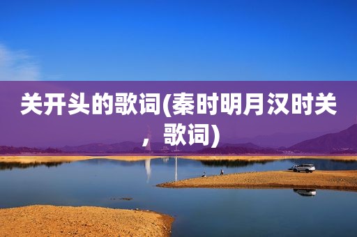 关开头的歌词(秦时明月汉时关，歌词)