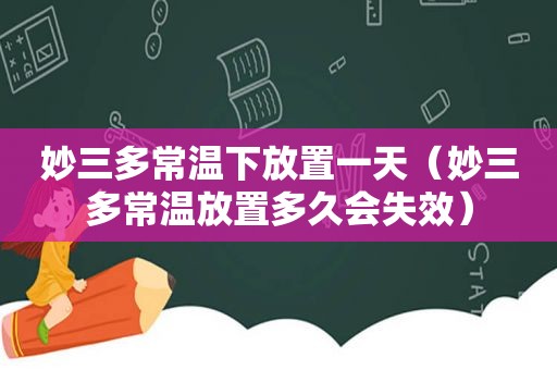 妙三多常温下放置一天（妙三多常温放置多久会失效）
