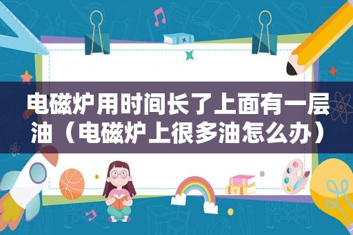 电磁炉用时间长了上面有一层油（电磁炉上很多油怎么办）