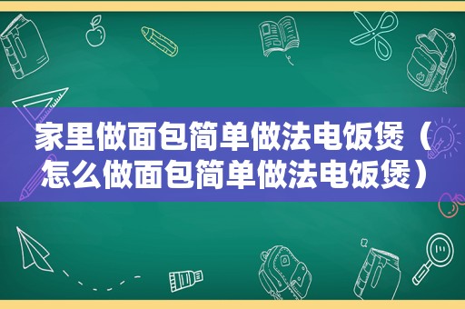 家里做面包简单做法电饭煲（怎么做面包简单做法电饭煲）