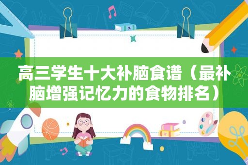 高三学生十大补脑食谱（最补脑增强记忆力的食物排名）