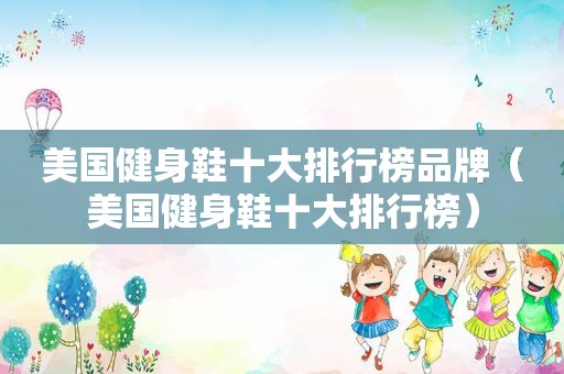 美国健身鞋十大排行榜品牌（美国健身鞋十大排行榜）