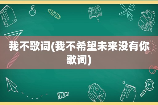 我不歌词(我不希望未来没有你歌词)