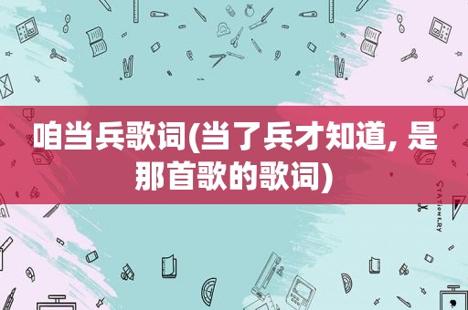 咱当兵歌词(当了兵才知道, 是那首歌的歌词)