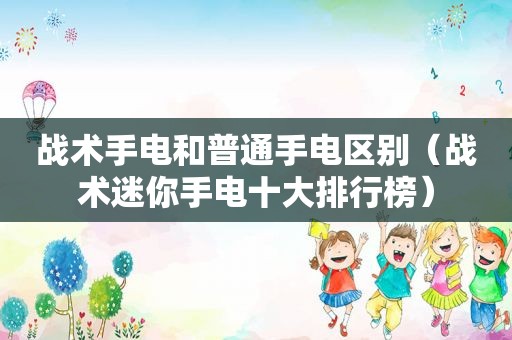 战术手电和普通手电区别（战术迷你手电十大排行榜）