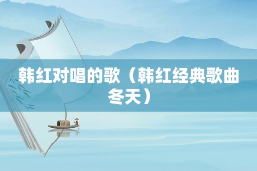 韩红对唱的歌（韩红经典歌曲冬天）