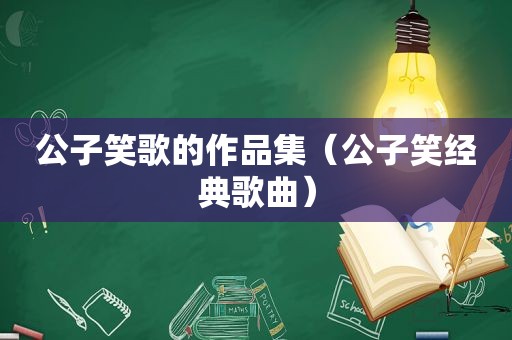 公子笑歌的作品集（公子笑经典歌曲）
