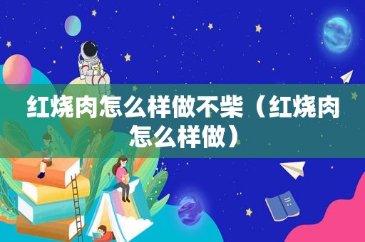 红烧肉怎么样做不柴（红烧肉怎么样做）