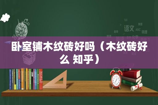 卧室铺木纹砖好吗（木纹砖好么 知乎）