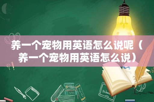 养一个宠物用英语怎么说呢（养一个宠物用英语怎么说）