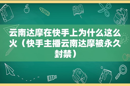 云南达摩在快手上为什么这么火（快手主播云南达摩被永久封禁）