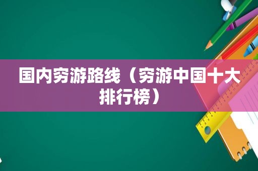 国内穷游路线（穷游中国十大排行榜）