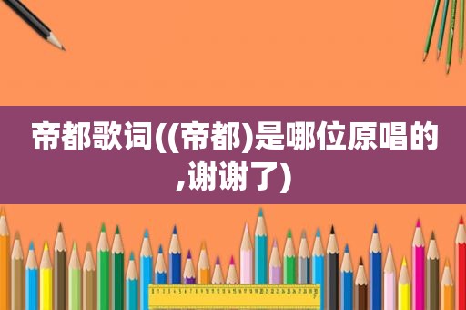 帝都歌词((帝都)是哪位原唱的,谢谢了)