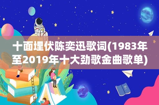 十面埋伏陈奕迅歌词(1983年至2019年十大劲歌金曲歌单)