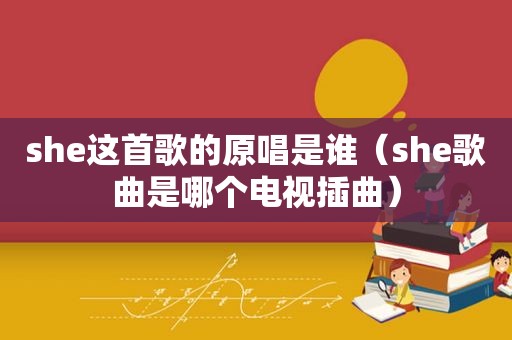 she这首歌的原唱是谁（she歌曲是哪个电视插曲）