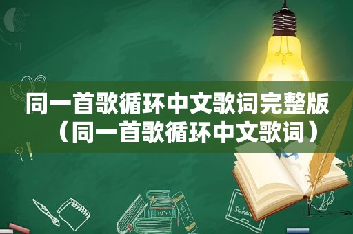 同一首歌循环中文歌词完整版（同一首歌循环中文歌词）